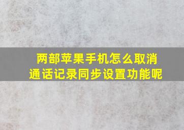 两部苹果手机怎么取消通话记录同步设置功能呢