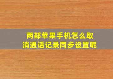 两部苹果手机怎么取消通话记录同步设置呢