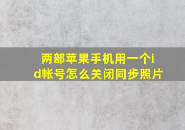 两部苹果手机用一个id帐号怎么关闭同步照片