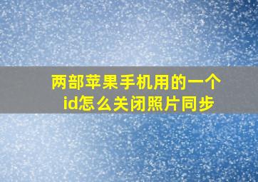 两部苹果手机用的一个id怎么关闭照片同步