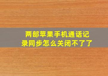 两部苹果手机通话记录同步怎么关闭不了了