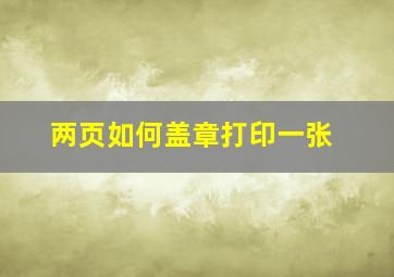 两页如何盖章打印一张