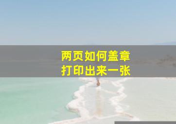 两页如何盖章打印出来一张