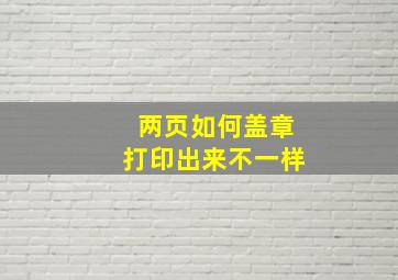 两页如何盖章打印出来不一样