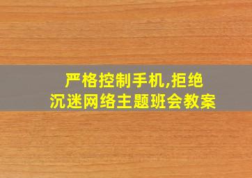 严格控制手机,拒绝沉迷网络主题班会教案