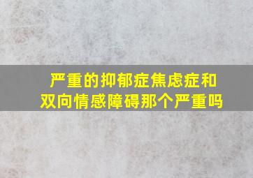 严重的抑郁症焦虑症和双向情感障碍那个严重吗