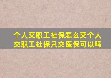 个人交职工社保怎么交个人交职工社保只交医保可以吗