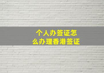 个人办签证怎么办理香港签证