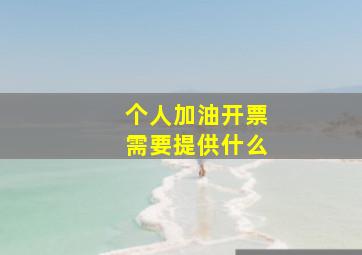 个人加油开票需要提供什么