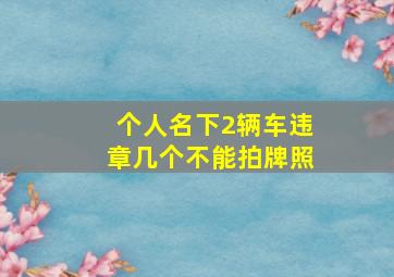 个人名下2辆车违章几个不能拍牌照