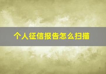 个人征信报告怎么扫描