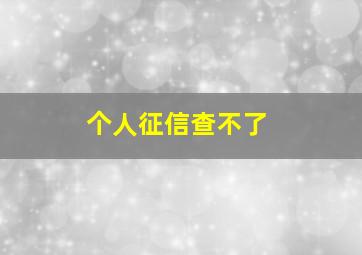 个人征信查不了