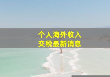 个人海外收入交税最新消息