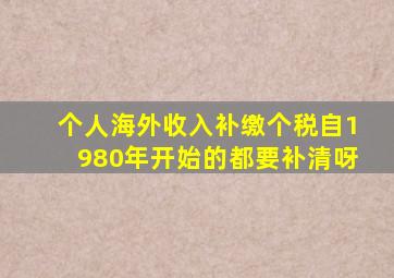 个人海外收入补缴个税自1980年开始的都要补清呀