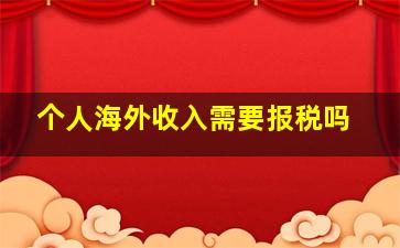 个人海外收入需要报税吗