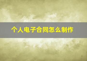 个人电子合同怎么制作