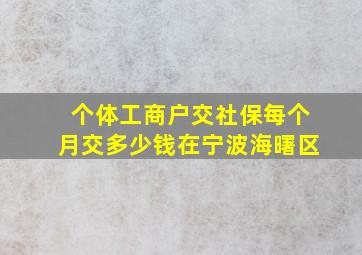 个体工商户交社保每个月交多少钱在宁波海曙区