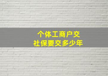 个体工商户交社保要交多少年