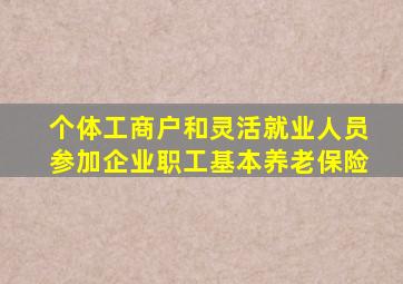 个体工商户和灵活就业人员参加企业职工基本养老保险