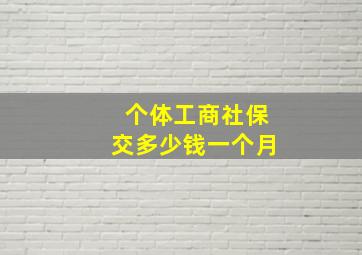 个体工商社保交多少钱一个月