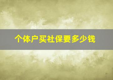 个体户买社保要多少钱