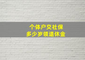 个体户交社保多少岁领退休金