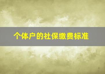 个体户的社保缴费标准