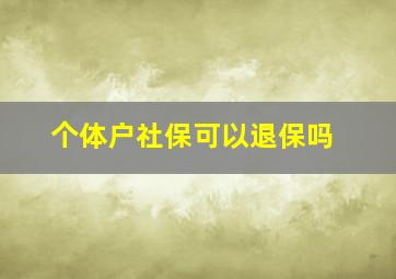 个体户社保可以退保吗