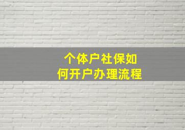 个体户社保如何开户办理流程