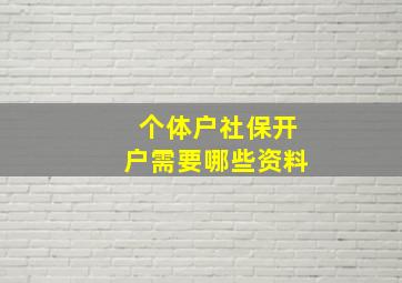 个体户社保开户需要哪些资料