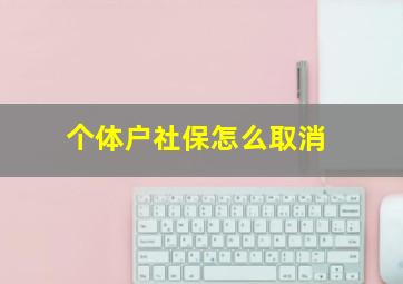 个体户社保怎么取消