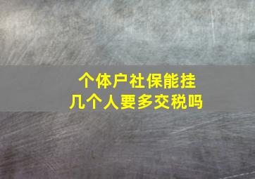 个体户社保能挂几个人要多交税吗