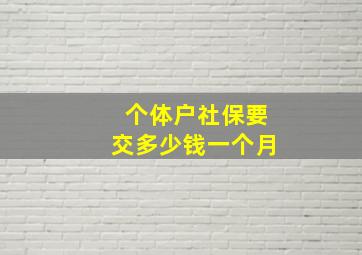 个体户社保要交多少钱一个月