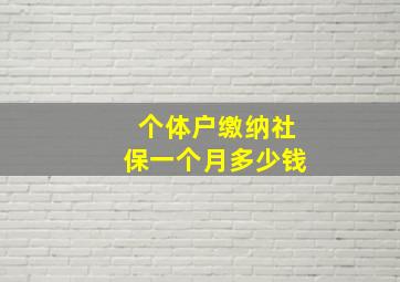 个体户缴纳社保一个月多少钱