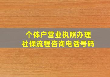 个体户营业执照办理社保流程咨询电话号码