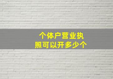 个体户营业执照可以开多少个