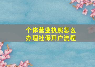 个体营业执照怎么办理社保开户流程