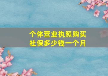 个体营业执照购买社保多少钱一个月