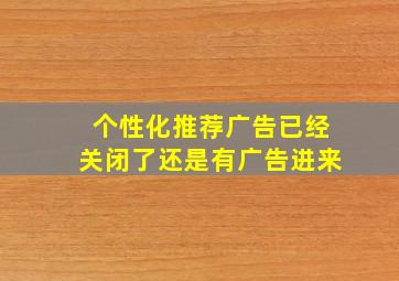 个性化推荐广告已经关闭了还是有广告进来