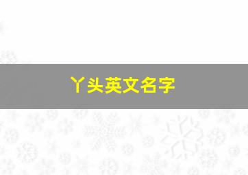 丫头英文名字