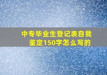 中专毕业生登记表自我鉴定150字怎么写的