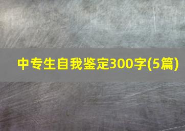 中专生自我鉴定300字(5篇)