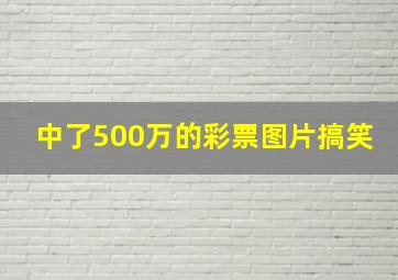 中了500万的彩票图片搞笑