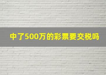 中了500万的彩票要交税吗