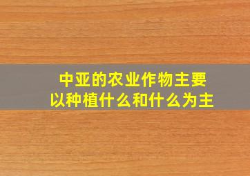 中亚的农业作物主要以种植什么和什么为主