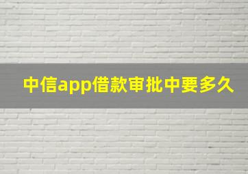 中信app借款审批中要多久