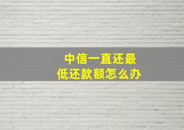 中信一直还最低还款额怎么办