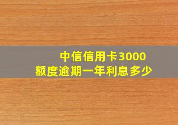 中信信用卡3000额度逾期一年利息多少