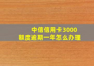 中信信用卡3000额度逾期一年怎么办理