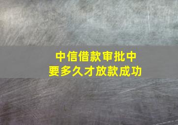 中信借款审批中要多久才放款成功